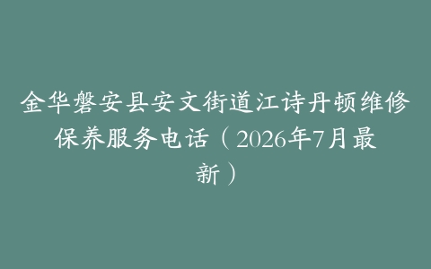 金华磐安县安文街道江诗丹顿维修保养服务电话（2026年7月最新）