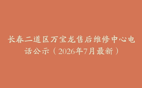 长春二道区万宝龙售后维修中心电话公示（2026年7月最新）