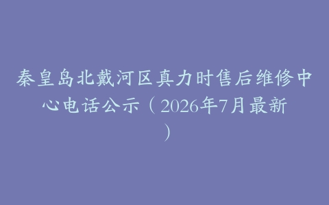 秦皇岛北戴河区真力时售后维修中心电话公示（2026年7月最新）