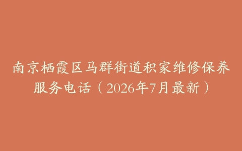 南京栖霞区马群街道积家维修保养服务电话（2026年7月最新）