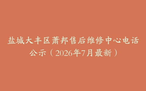 盐城大丰区萧邦售后维修中心电话公示（2026年7月最新）