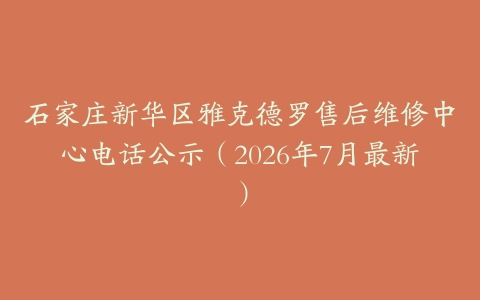 石家庄新华区雅克德罗售后维修中心电话公示（2026年7月最新）