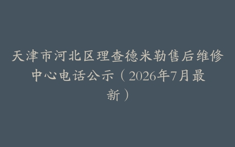 天津市河北区理查德米勒售后维修中心电话公示（2026年7月最新）