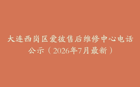 大连西岗区爱彼售后维修中心电话公示（2026年7月最新）