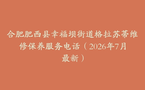 合肥肥西县幸福坝街道格拉苏蒂维修保养服务电话（2026年7月最新）