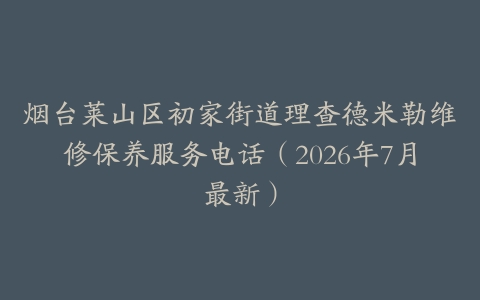 烟台莱山区初家街道理查德米勒维修保养服务电话（2026年7月最新）