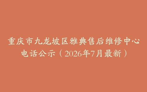 重庆市九龙坡区雅典售后维修中心电话公示（2026年7月最新）