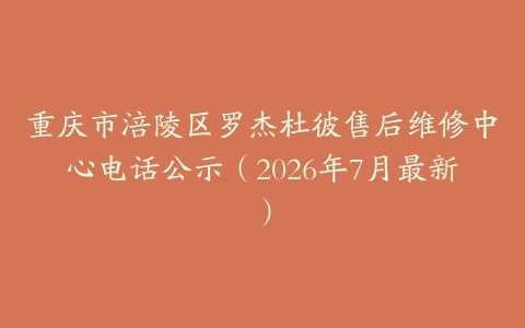 重庆市涪陵区罗杰杜彼售后维修中心电话公示（2026年7月最新）