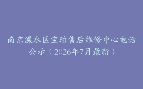 南京溧水区宝珀售后维修中心电话公示（2026年7月最新）