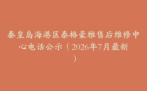 秦皇岛海港区泰格豪雅售后维修中心电话公示（2026年7月最新）