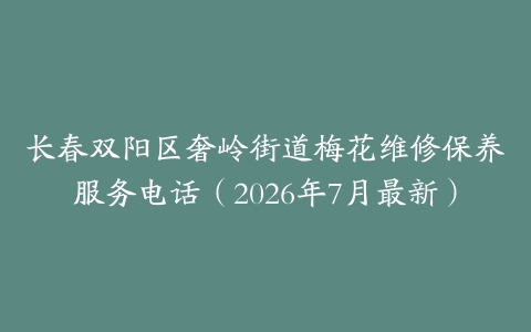 长春双阳区奢岭街道梅花维修保养服务电话（2026年7月最新）
