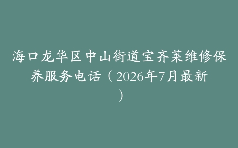 海口龙华区中山街道宝齐莱维修保养服务电话（2026年7月最新）