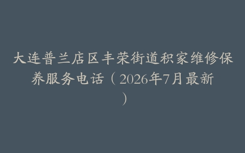 大连普兰店区丰荣街道积家维修保养服务电话（2026年7月最新）