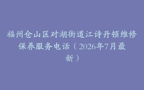 福州仓山区对湖街道江诗丹顿维修保养服务电话（2026年7月最新）