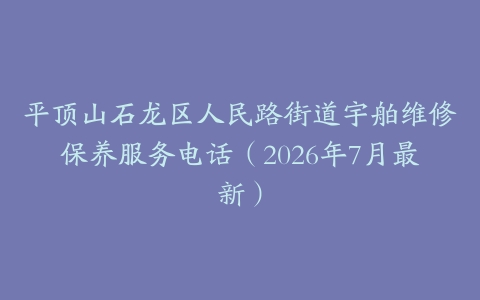 平顶山石龙区人民路街道宇舶维修保养服务电话（2026年7月最新）