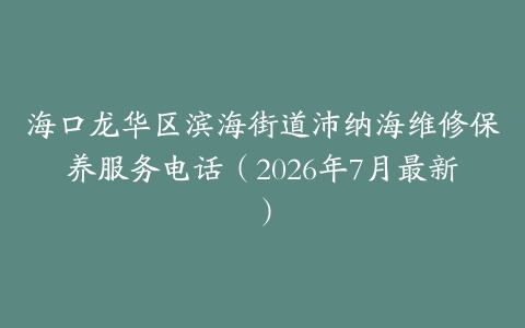 海口龙华区滨海街道沛纳海维修保养服务电话（2026年7月最新）