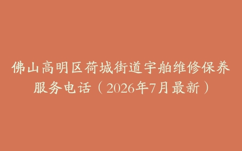 佛山高明区荷城街道宇舶维修保养服务电话（2026年7月最新）