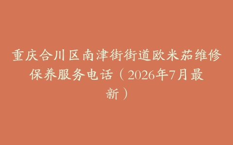重庆合川区南津街街道欧米茄维修保养服务电话（2026年7月最新）