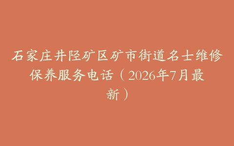 石家庄井陉矿区矿市街道名士维修保养服务电话（2026年7月最新）