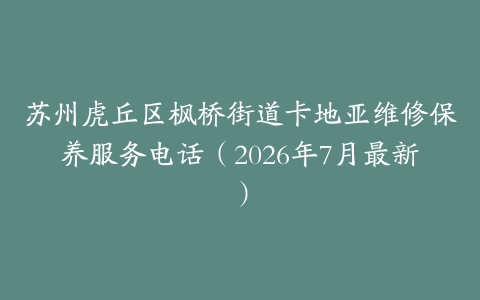 苏州虎丘区枫桥街道卡地亚维修保养服务电话（2026年7月最新）