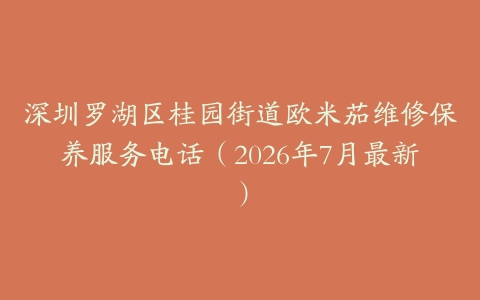 深圳罗湖区桂园街道欧米茄维修保养服务电话（2026年7月最新）