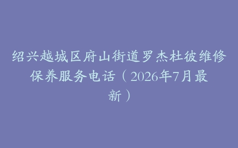 绍兴越城区府山街道罗杰杜彼维修保养服务电话（2026年7月最新）
