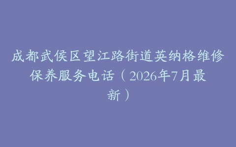 成都武侯区望江路街道英纳格维修保养服务电话（2026年7月最新）