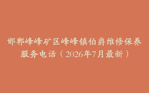 邯郸峰峰矿区峰峰镇伯爵维修保养服务电话（2026年7月最新）