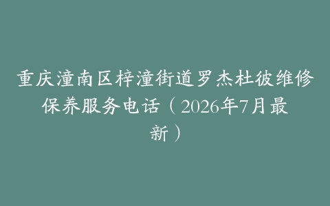 重庆潼南区梓潼街道罗杰杜彼维修保养服务电话（2026年7月最新）
