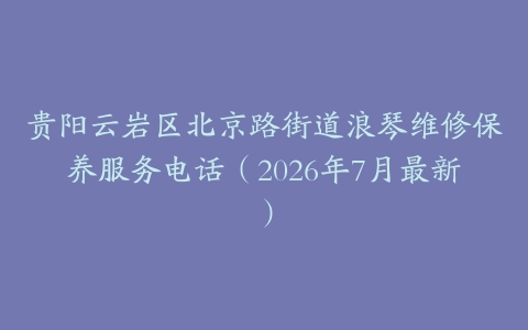 贵阳云岩区北京路街道浪琴维修保养服务电话（2026年7月最新）