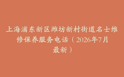 上海浦东新区潍坊新村街道名士维修保养服务电话（2026年7月最新）