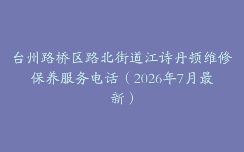 台州路桥区路北街道江诗丹顿维修保养服务电话（2026年7月最新）