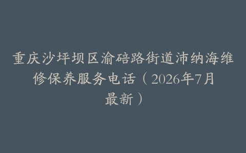 重庆沙坪坝区渝碚路街道沛纳海维修保养服务电话（2026年7月最新）