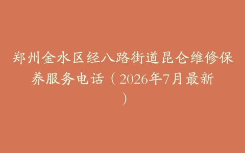 郑州金水区经八路街道昆仑维修保养服务电话（2026年7月最新）