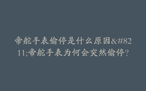 帝舵手表偷停是什么原因–帝舵手表为何会突然偷停？