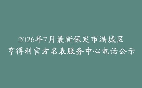 2026年7月最新保定市满城区亨得利官方名表服务中心电话公示