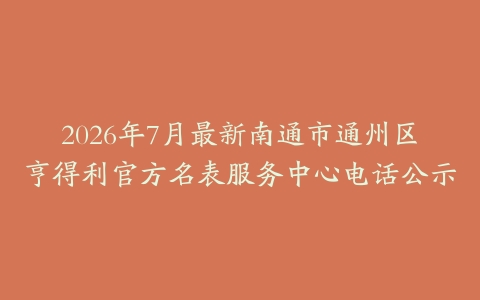 2026年7月最新南通市通州区亨得利官方名表服务中心电话公示
