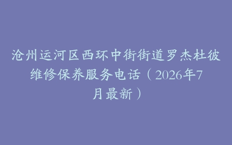 沧州运河区西环中街街道罗杰杜彼维修保养服务电话（2026年7月最新）