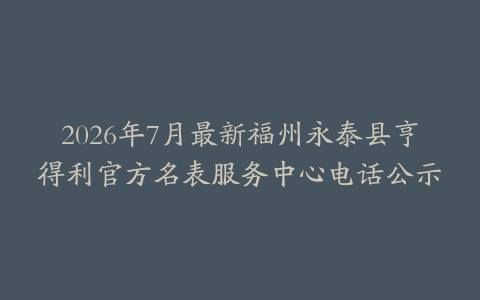 2026年7月最新福州永泰县亨得利官方名表服务中心电话公示