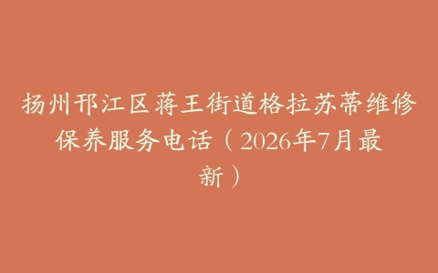 扬州邗江区蒋王街道格拉苏蒂维修保养服务电话（2026年7月最新）