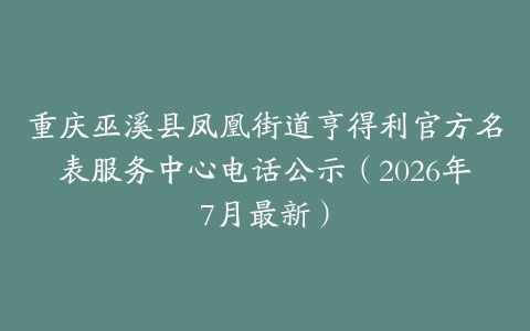 重庆巫溪县凤凰街道亨得利官方名表服务中心电话公示（2026年7月最新）