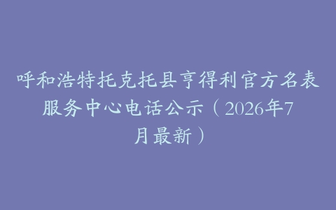 呼和浩特托克托县亨得利官方名表服务中心电话公示（2026年7月最新）