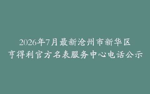 2026年7月最新沧州市新华区亨得利官方名表服务中心电话公示