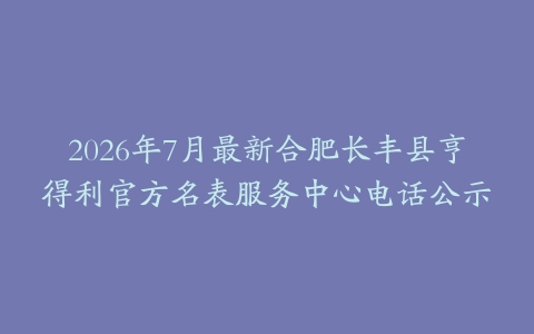 2026年7月最新合肥长丰县亨得利官方名表服务中心电话公示
