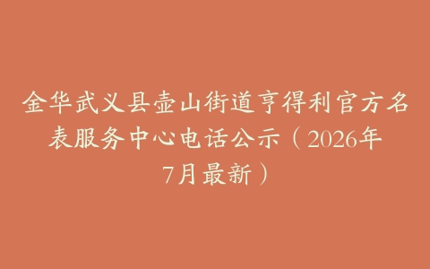 金华武义县壶山街道亨得利官方名表服务中心电话公示（2026年7月最新）
