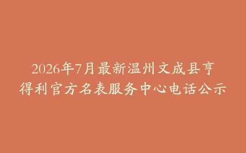 2026年7月最新温州文成县亨得利官方名表服务中心电话公示