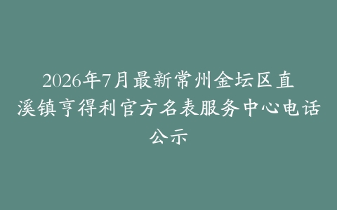 2026年7月最新常州金坛区直溪镇亨得利官方名表服务中心电话公示