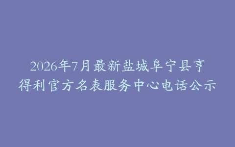 2026年7月最新盐城阜宁县亨得利官方名表服务中心电话公示