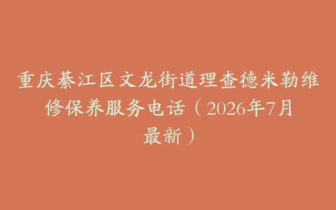 重庆綦江区文龙街道理查德米勒维修保养服务电话（2026年7月最新）