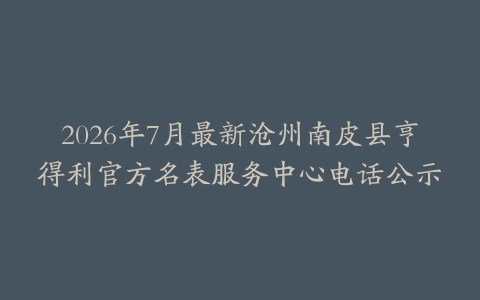 2026年7月最新沧州南皮县亨得利官方名表服务中心电话公示